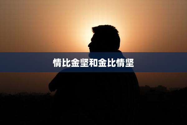 情比金坚和金比情坚
