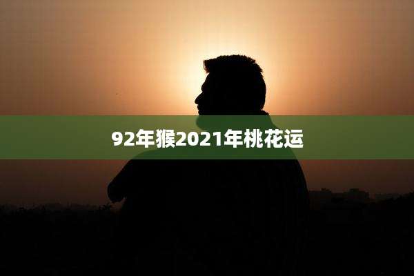 92年猴2021年桃花运