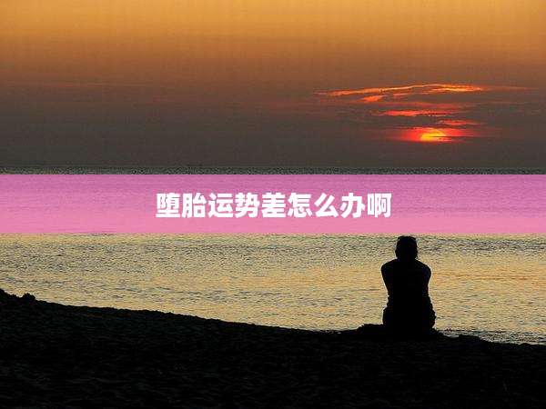堕胎运势差怎么办啊