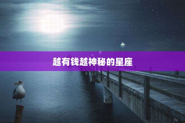 越有钱越神秘的星座
