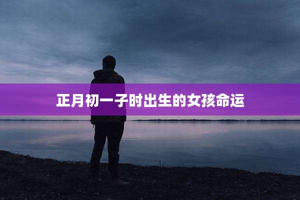 正月初一子时出生的女孩命运