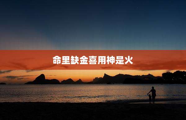 命里缺金喜用神是火