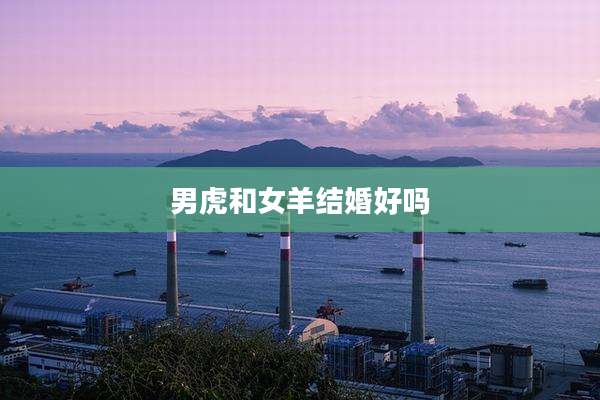 男虎和女羊结婚好吗