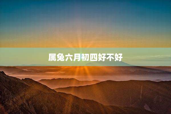 属兔六月初四好不好