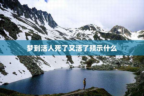 梦到活人死了又活了预示什么