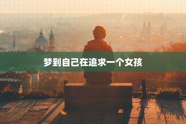 梦到自己在追求一个女孩