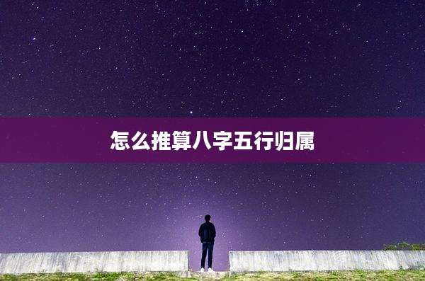 怎么推算八字五行归属