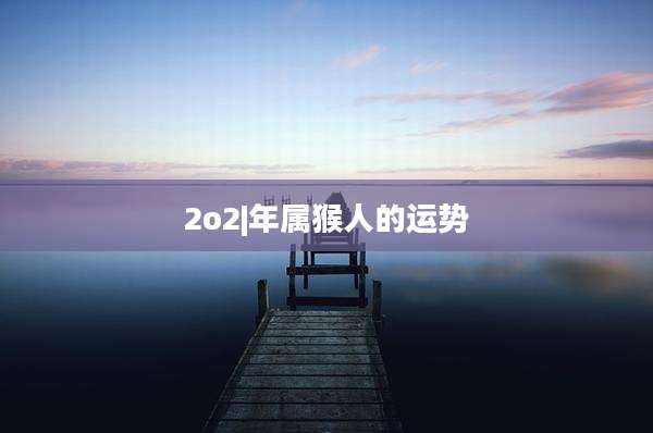 2o2|年属猴人的运势