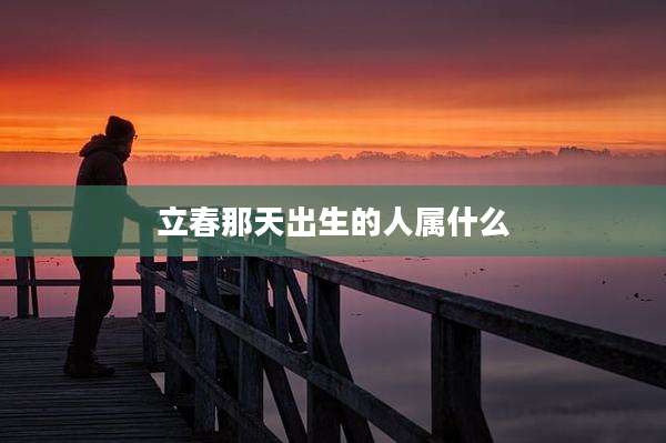 立春那天出生的人属什么