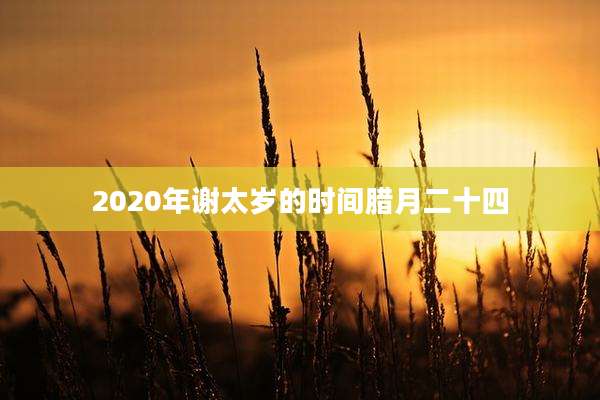 2020年谢太岁的时间腊月二十四