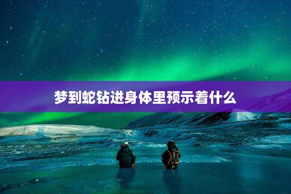 梦到蛇钻进身体里预示着什么