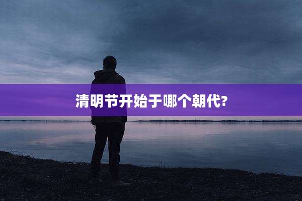清明节开始于哪个朝代?