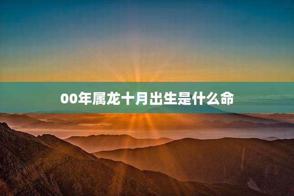 00年属龙十月出生是什么命