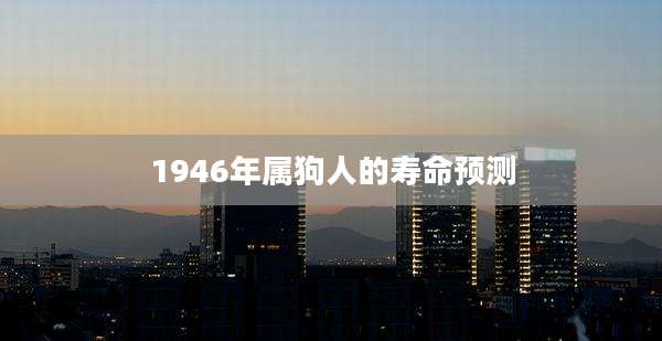 1946年属狗人的寿命预测