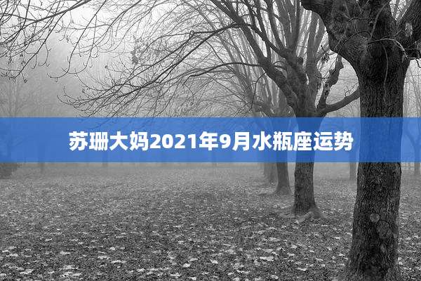 苏珊大妈2021年9月水瓶座运势