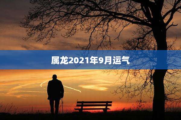 属龙2021年9月运气