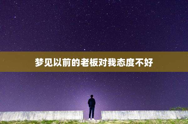 梦见以前的老板对我态度不好