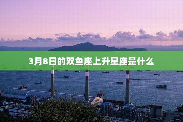 3月8日的双鱼座上升星座是什么