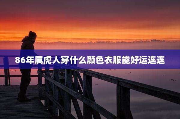 86年属虎人穿什么颜色衣服能好运连连