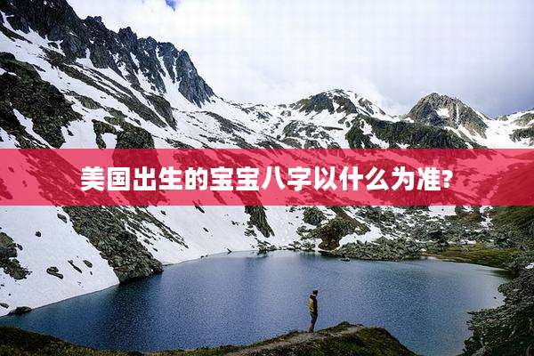 美国出生的宝宝八字以什么为准?