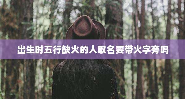 出生时五行缺火的人取名要带火字旁吗