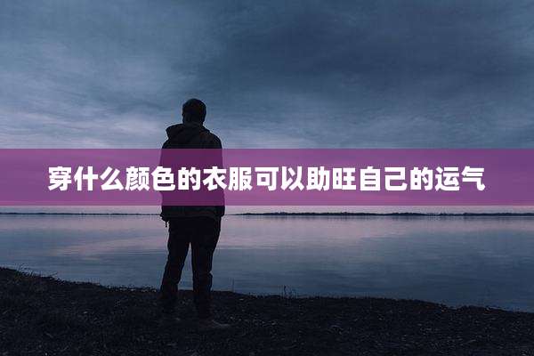 穿什么颜色的衣服可以助旺自己的运气
