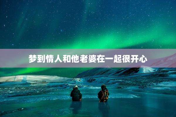 梦到情人和他老婆在一起很开心