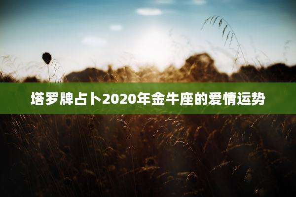 塔罗牌占卜2020年金牛座的爱情运势
