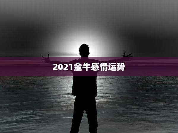 2021金牛感情运势