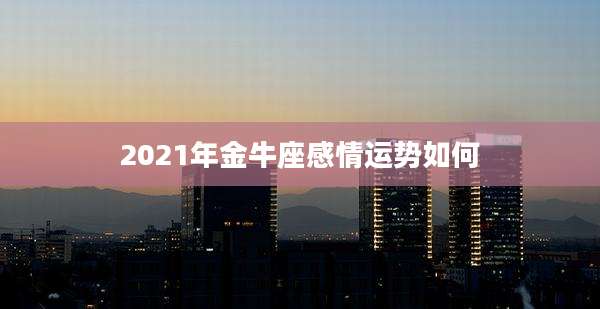 2021年金牛座感情运势如何