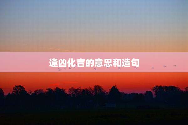 逢凶化吉的意思和造句