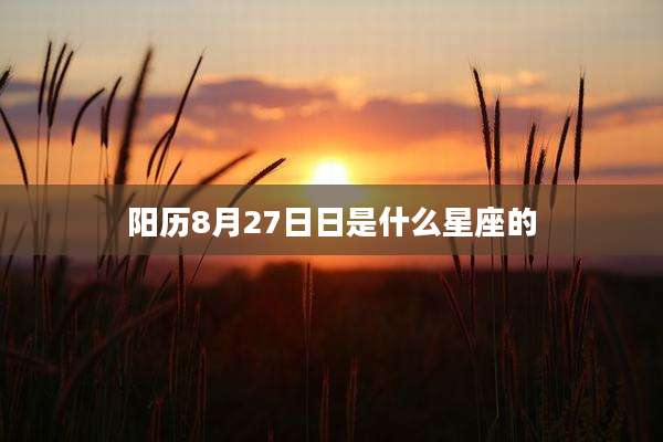 阳历8月27日日是什么星座的