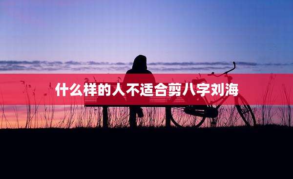 什么样的人不适合剪八字刘海