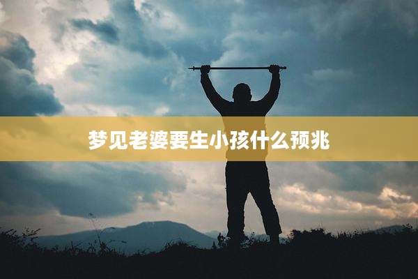 梦见老婆要生小孩什么预兆
