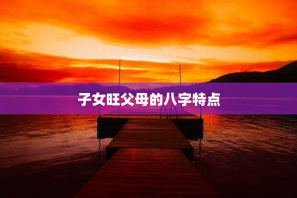 子女旺父母的八字特点
