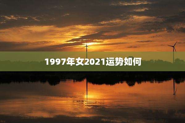 1997年女2021运势如何