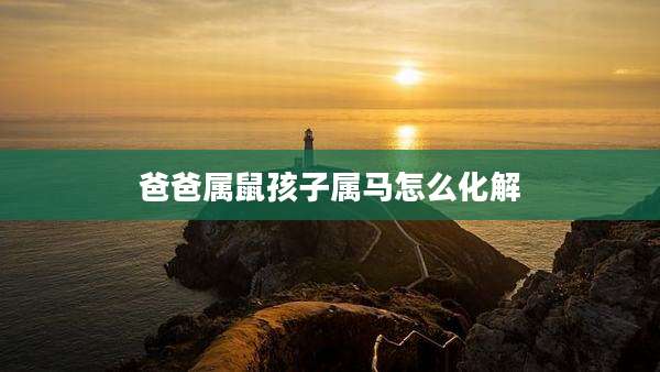 爸爸属鼠孩子属马怎么化解