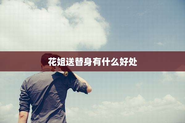 花姐送替身有什么好处