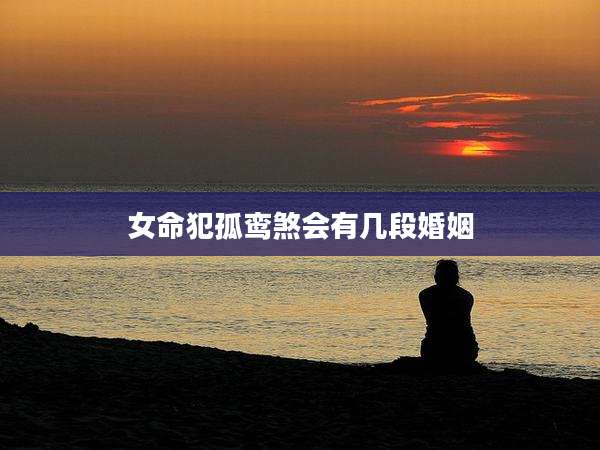 女命犯孤鸾煞会有几段婚姻