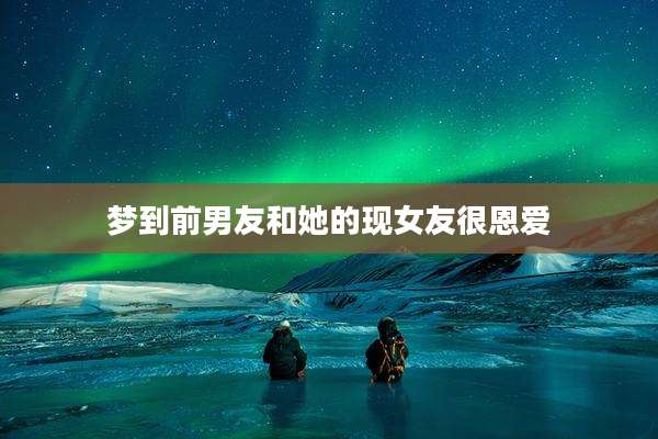 梦到前男友和她的现女友很恩爱