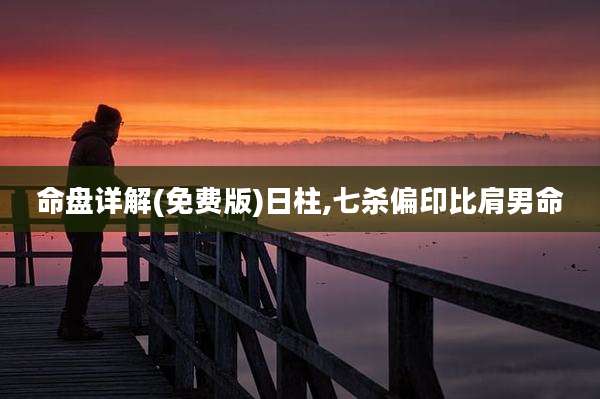 命盘详解(免费版)日柱,七杀偏印比肩男命