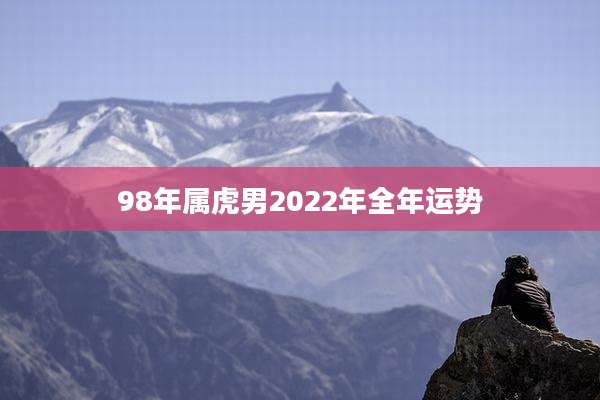 98年属虎男2022年全年运势