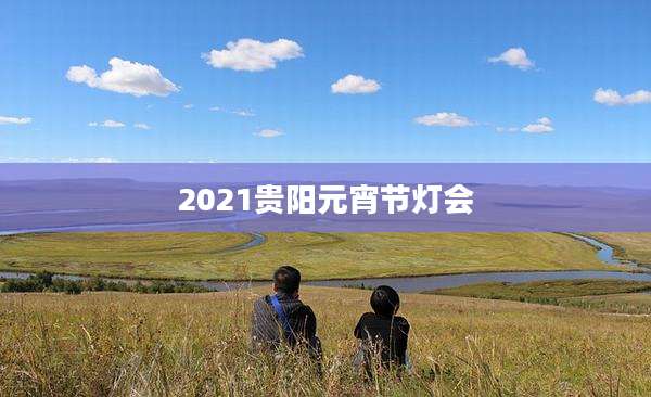 2021贵阳元宵节灯会