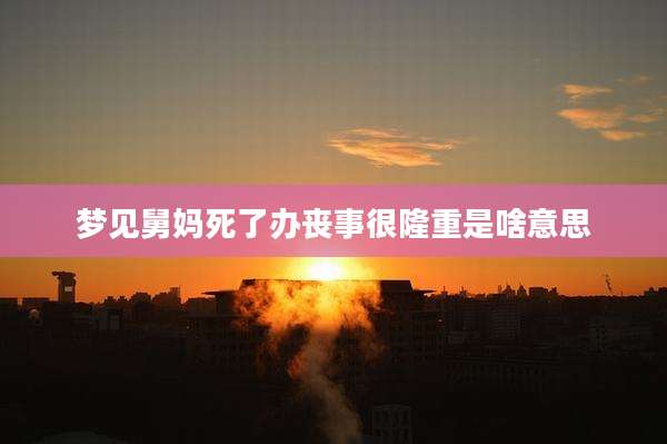 梦见舅妈死了办丧事很隆重是啥意思