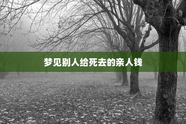 梦见别人给死去的亲人钱