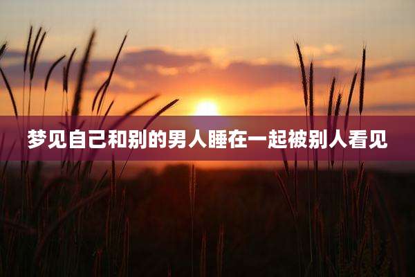 梦见自己和别的男人睡在一起被别人看见