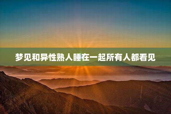 梦见和异性熟人睡在一起所有人都看见