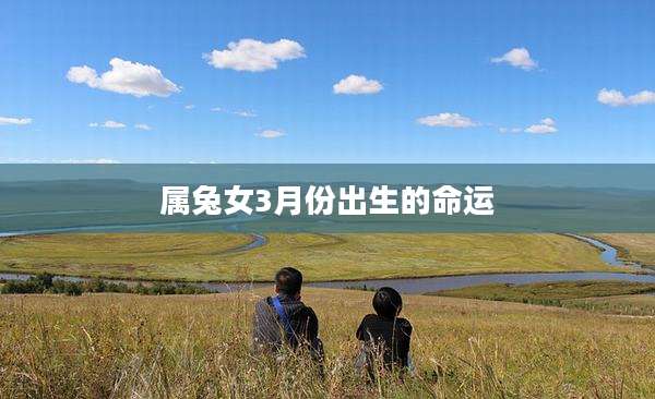 属兔女3月份出生的命运