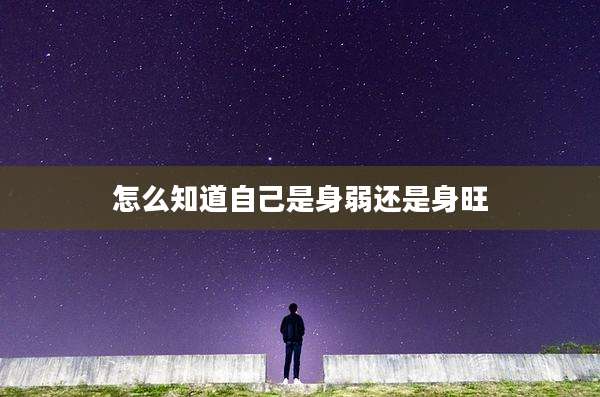 怎么知道自己是身弱还是身旺