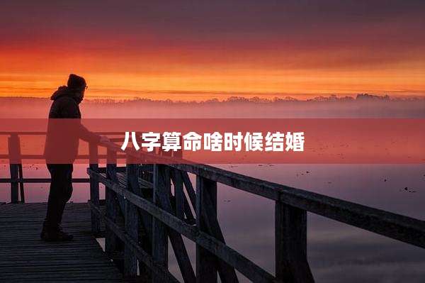 八字算命啥时候结婚